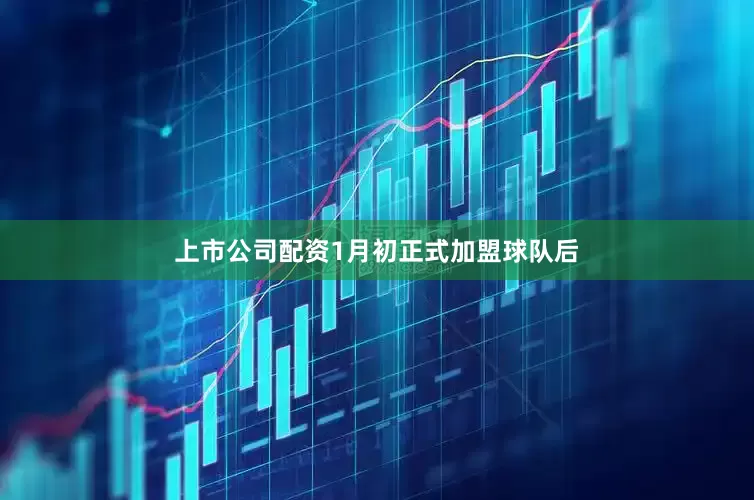 上市公司配资1月初正式加盟球队后