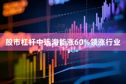 股市杠杆中远海能涨60%领涨行业