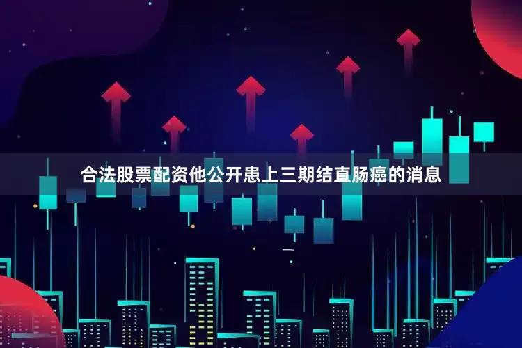 合法股票配资他公开患上三期结直肠癌的消息