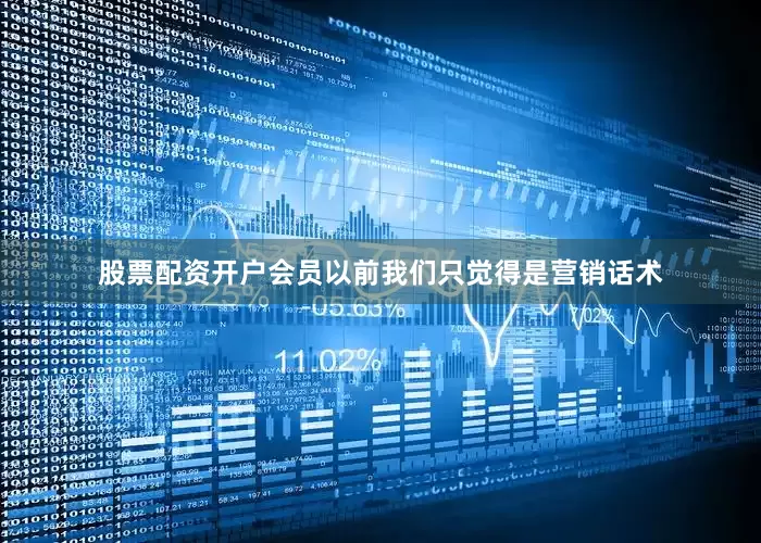 股票配资开户会员以前我们只觉得是营销话术