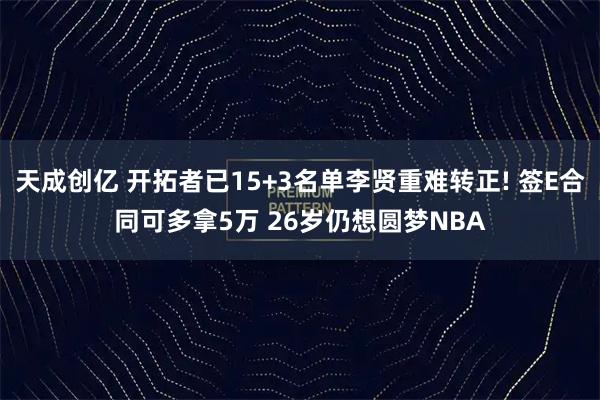 天成创亿 开拓者已15+3名单李贤重难转正! 签E合同可多拿5万 26岁仍想圆梦NBA