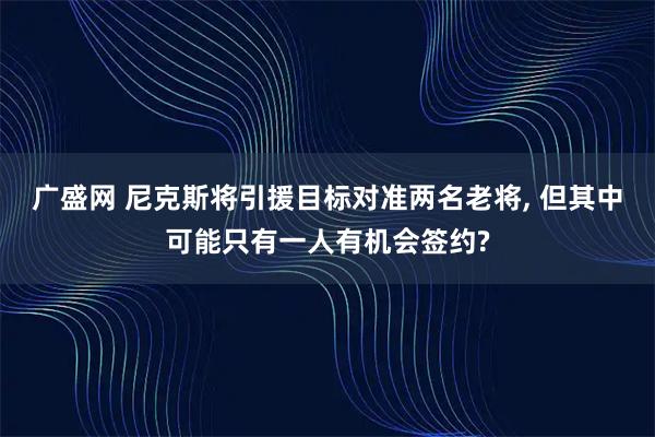 广盛网 尼克斯将引援目标对准两名老将, 但其中可能只有一人有机会签约?